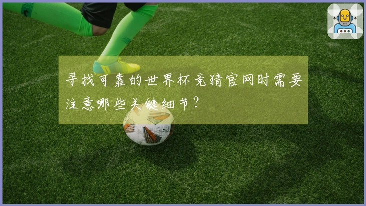 寻找可靠的世界杯竞猜官网时需要注意哪些关键细节？