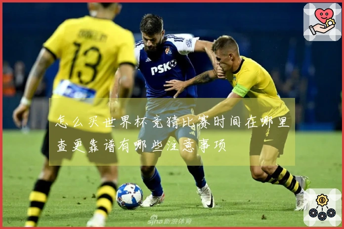 怎么买世界杯竞猜比赛时间在哪里查更靠谱有哪些注意事项