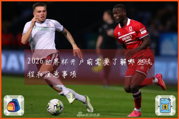 2026世界杯开户前需要了解哪些流程和注意事项